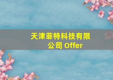 天津菲特科技有限公司 Offer